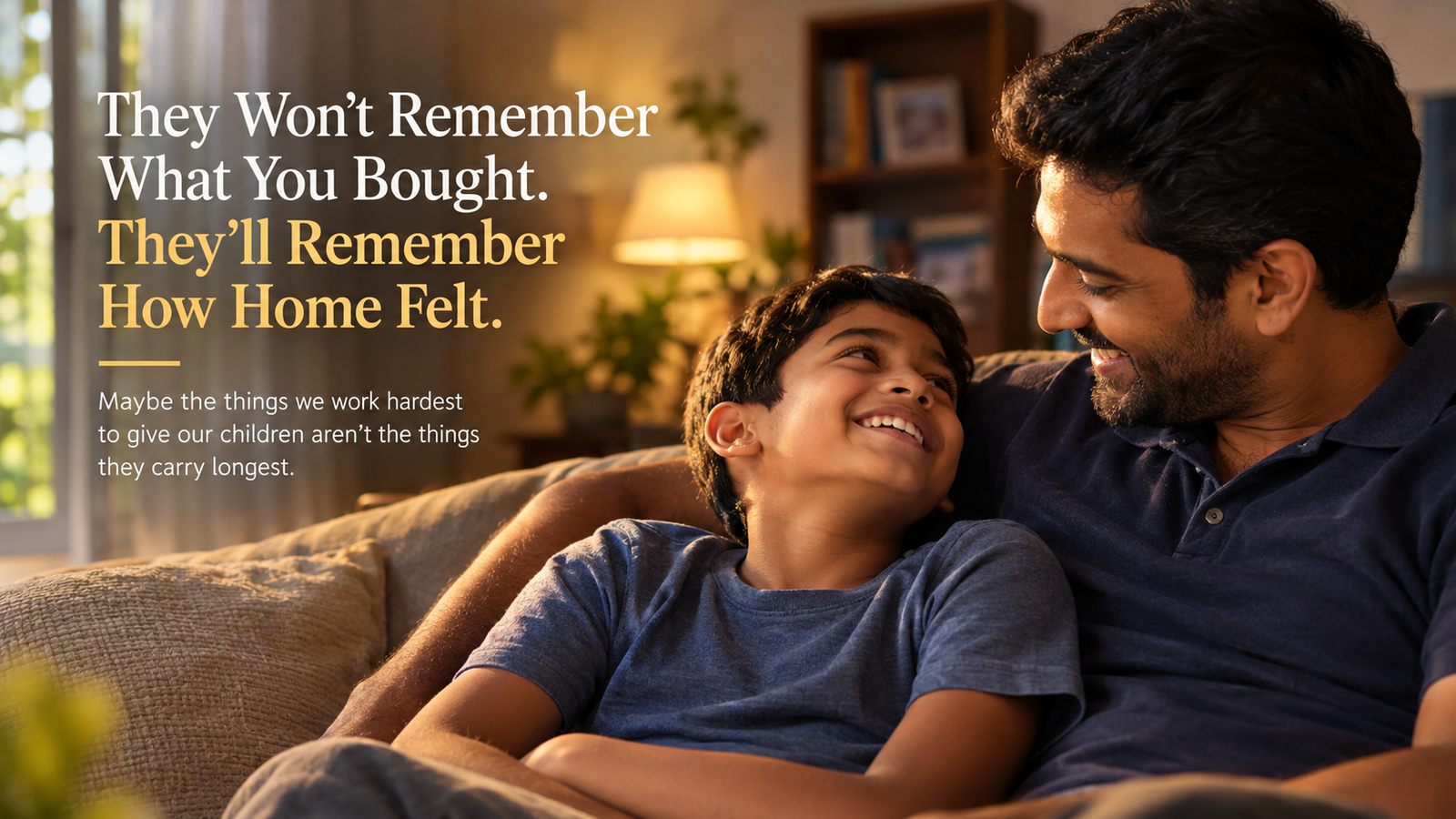 THEY WON’T REMEMBER WHAT YOU BOUGHT. THEY’LL REMEMBER HOW HOME FELT.